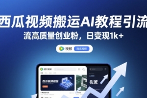 西瓜视频搬运AI教程引流高质量创业粉,日变现1k+