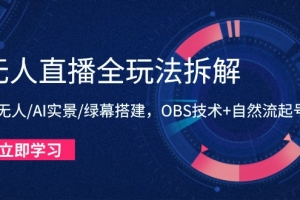 无人直播全玩法拆解:半无人/AI实景/绿幕搭建,OBS技术+自然流起号攻略