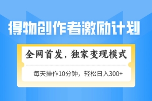 得物创作者激励,变现模式,轻松上手,日入300+可矩阵,可放大