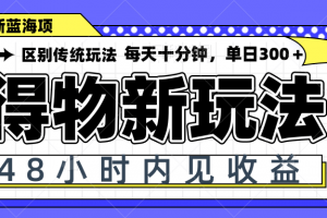 得物新玩法,48小时内见收益,一天变现300+,可矩阵