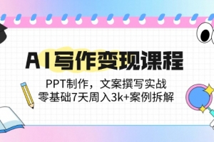 AI写作变现课程:PPT制作,文案撰写实战,零基础7天周入3k+案例拆解