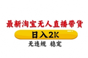 淘宝无人直播带货【最新】,日入2K,独家技术,无违规无封号,长期稳定,操作简单