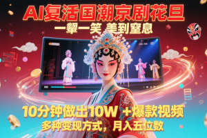AI复活国潮京剧花旦,一颦一笑美到窒息,10分钟做出10W+爆款视频,多种变现方式