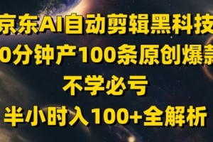 京东AI自动剪辑黑科技,30分钟产100条原创爆款,不学必亏!半小时入100+全解析