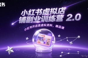 小红书虚拟店铺副业训练营2.0,小红书开店卖虚拟资料,精品课