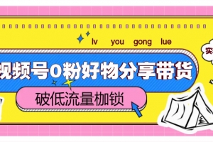 视频号0粉好物分享带货,突破低流量枷锁,实现月入4000+