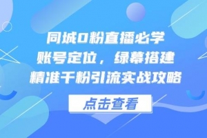 同城0粉直播必学,账号定位,绿幕搭建,精准千粉引流实战攻略