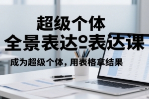 超级个体全景表达课,成为超级个体,用表格拿结果