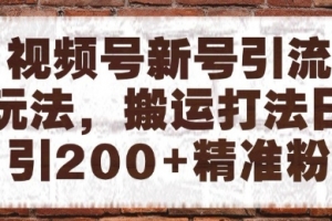 视频号新号引流玩法,搬运打法日引200+精准粉,可矩阵放大