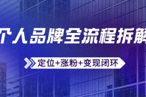 个人品牌全流程拆解:定位+涨粉+变现闭环,微信生态运营与资源整合