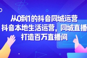 从0到1的抖音同城运营,抖音本地生活运营,同城直播,打造百万直播间