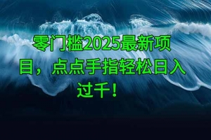 零门槛2025最新项目,点点手指轻松日入过千!