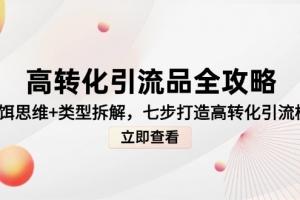 高转化引流品全攻略,诱饵思维+类型拆解,七步打造高转化引流模型