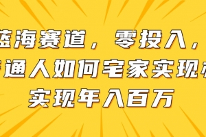 新蓝海赛道,零投入,一个普通人如何宅家办公实现年入百万