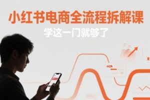 小红书电商全流程拆解课,学这一门就够了