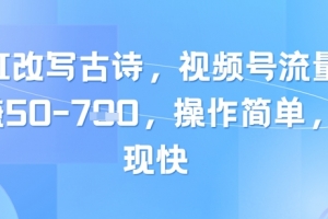 靠AI改写古诗,视频号流量主日入几张,操作简单,变现快