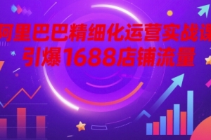阿里巴巴精细化运营实战课,引爆1688店铺流量