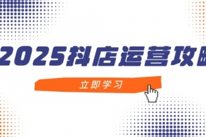 2025抖店运营攻略,掌握抖店技巧,打造月销百万,新手入门到精通