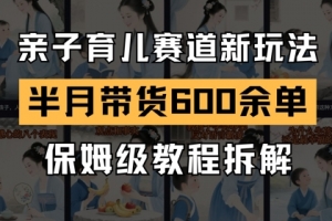 AI亲子育儿赛道新玩法,新号半个月带货600多单,保姆级教程拆解