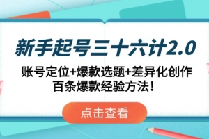 新手起号三十六计2.0:账号定位+爆款选题+差异化创作,百条爆款经验方法!