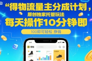 得物流量主分成计划,原创独家托管玩法,每天操作10分钟即可轻松挣米
