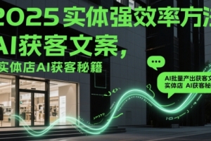 2025实体强效率方法:AI批量产出获客文案,实体店AI获客秘籍