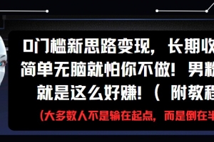 0门槛新思路变现,长期收益,简单无脑就怕你不做!男粉的钱就是这么好赚!(附教程)