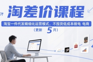 淘差价课程,淘宝一件代发精细化运营模式,不囤货低成本做电商(更新5月)