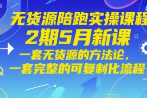 无货源陪跑实操课程2期5月新课,一套无货源的方法论,一套完整的可复制化流程