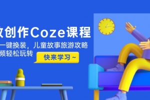 高效创作Coze课程,证件照一键换装,儿童故事旅游攻略,创意视频轻松玩转