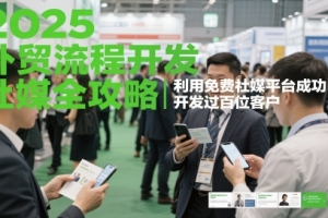 2025外贸流程开发社媒全攻略,利用免费社媒平台成功开发过百位客户