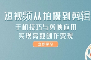 短视频从拍摄到剪辑,手机技巧与剪映应用,实现高效创作变现