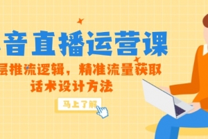 5月新课-抖音直播运营课,底层推流逻辑,精准流量获取,话术设计方法
