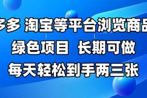 拼多多、淘宝等多平台浏览商品,长期可做,每天轻松到手两三张,有手…