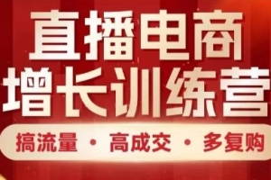 直播电商增长训练营,搞流量·高成交·多复购,快速上手有思路