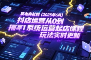 某电商社群【2025年6月】抖店运营从0到1系统运营起店课程,抖店最新玩法实时更新