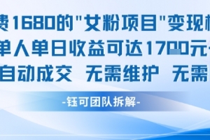 外面收费1680的女粉项目变现,单人单日收益可达1.7k,全自动成交无需维护