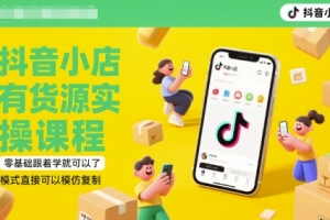 抖音小店有货源实操课程,零基础跟着学就可以了,模式直接可以模仿复制(更新6月)