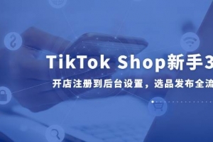 TikTok Shop新手30课,开店注册到后台设置,选品发布全流程教学