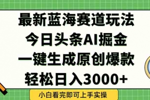 今日头条2025年最新蓝海玩法,一键生成爆款,轻松实现矩阵日入3000+