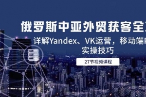 俄罗斯中亚外贸获客全攻略,详解Yandex、VK运营,移动端PC端实操技巧