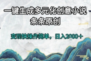一键生成多元化创意小说,条条原创,变现快操作简单,日入2k+