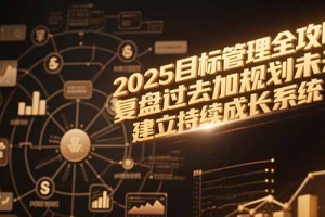 2025目标管理全攻略,复盘过去加规划未来,建立持续成长系统