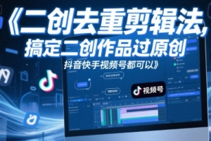 短视频二创去重剪辑法,搞定二创作品过原创,抖音快手视频号都可以