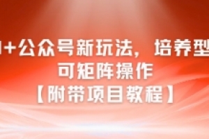 AI+公众号新玩法之培养型,可矩阵操作【附带项目教程】