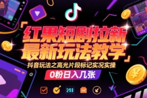 红果短剧拉新最新玩法教学,抖音玩法之高光片段标记实况实操,0粉日入几张