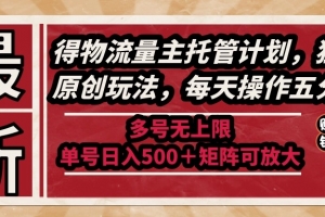最新得物流量主托管计划,独家原创玩法,每天操作五分钟,多号无上限 …