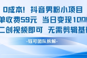 0成本,抖音男粉小项目 每单收费59元当日变现1k+ 二创视频即可无需剪辑基础