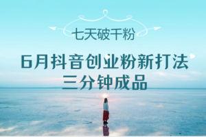 6月抖音创业粉新打法,三分钟成品,七天破千粉