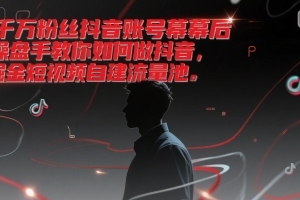 千万粉丝抖音账号幕后操盘手教你如何做抖音,掘金短视频自建流量池
